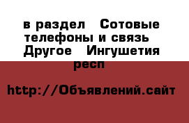  в раздел : Сотовые телефоны и связь » Другое . Ингушетия респ.